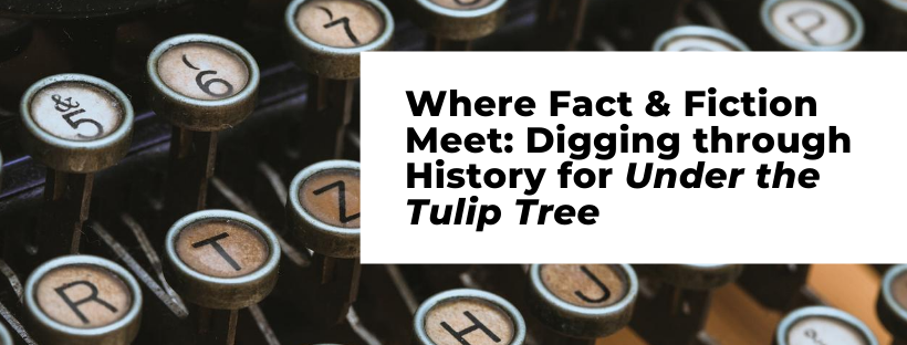Where Fact & Fiction Meet: Digging through History for UNder the Tulip Tree