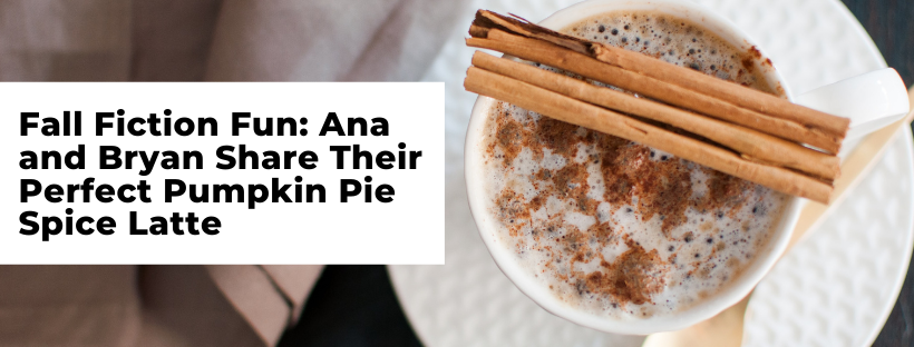 Fall Fiction Fun: Ana and Bryan Share Their Perfect Pumpkin Pie Spice Latte