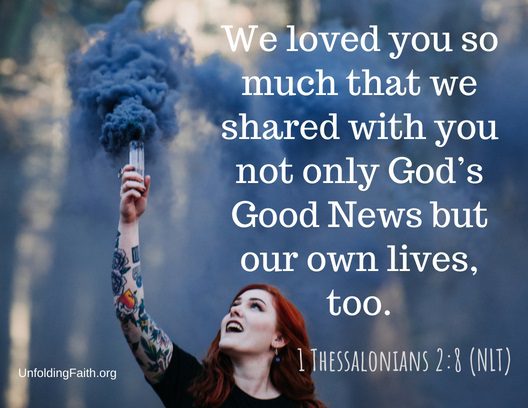 Scripture about sharing the Good News with others, 1st Thessalonians 2:8 from the New Living Translation; "We loved you so much that we shared with you not only God's Good News but our lives, too."