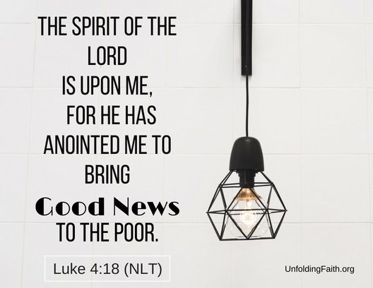 Scripture about sharing the Good News with others, Luke 4:18 from the New Living Translation; "The spirit of the lord is upon me, for he had anointed me to bring Good News to the poor."
